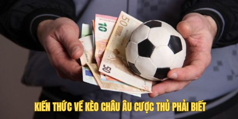 Những kiến thức về kèo châu Âu cược thủ phải biết