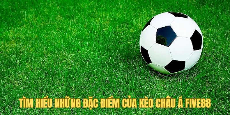 Tìm hiểu những đặc điểm của kèo châu Á Five88