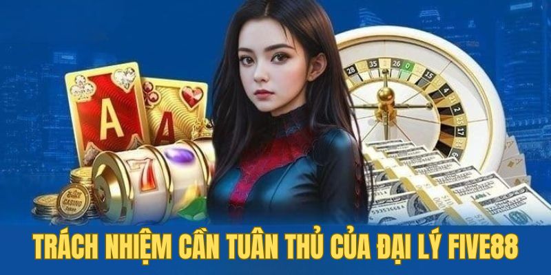 Trách nhiệm cần tuân thủ của đại lý Five88