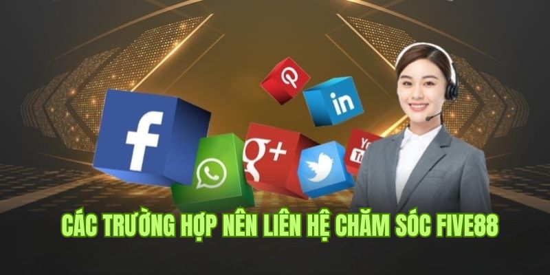 Trường hợp cần liên hệ chăm sóc khách hàng Five88 